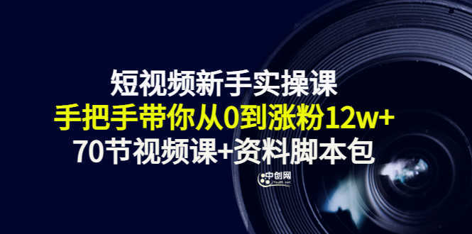 短视频新手实操课：手把手带你从0到涨粉12w+（70节视频课+资料脚本包）-资源基地