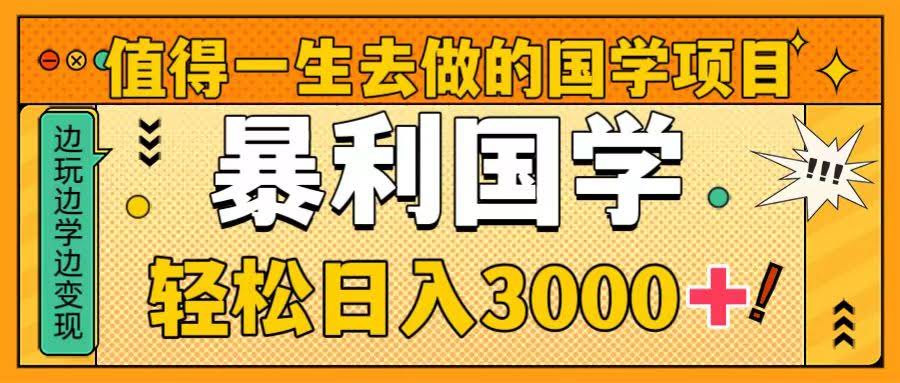 值得一生去做的国学项目,暴力国学,轻松日入3000+-资源基地