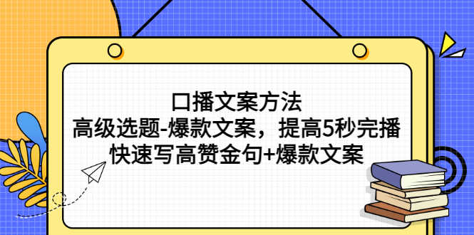 口播文案方法-高级选题-爆款文案，提高5秒完播，快速写高赞金句+爆款文案-资源基地