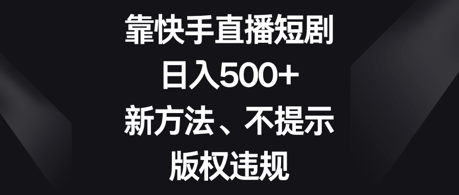 靠快手直播短剧，日入500+，新方法、不提示版权违规-资源基地