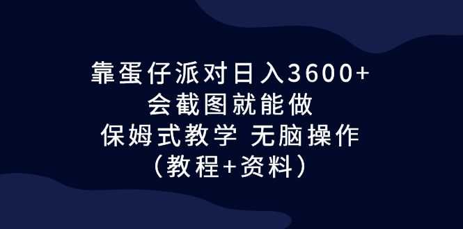 靠蛋仔派对日入3600+，会截图就能做，保姆式教学 无脑操作（教程+资料）-资源基地