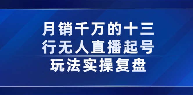 月销千万的十三行无人直播起号玩法实操复盘分享-资源基地