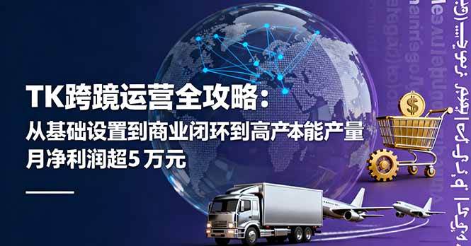 TK跨境运营全攻略:从基础设置到商业闭环到低成本量产,月净利润超5万美元-资源基地