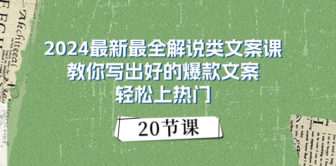 2024最新最全解说类文案课:教你写出好的爆款文案,轻松上热门(20节)-资源基地