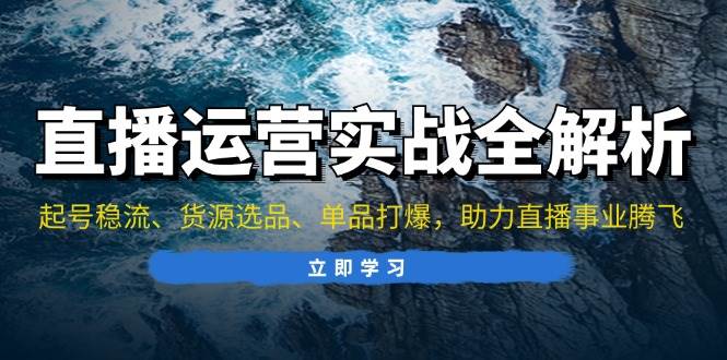 直播运营实战全解析:起号稳流、货源选品、单品打爆,助力直播事业腾飞-资源基地