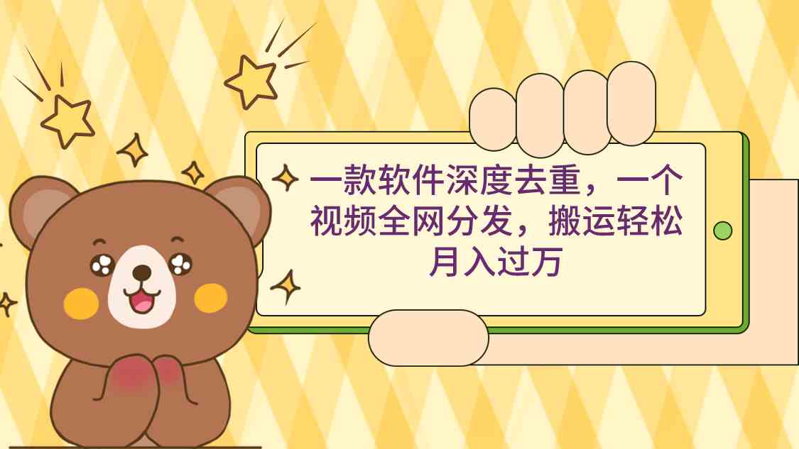 一款软件深度去重，一个视频全网分发，搬运轻松月入过万-资源基地