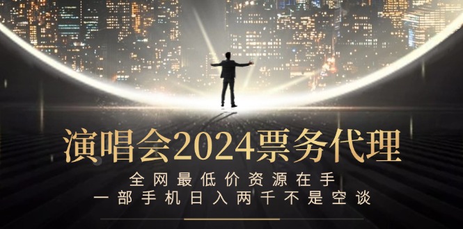 演唱会2024票务代理,全网最低价资源在手,一部手机日入两千不是空谈-资源基地