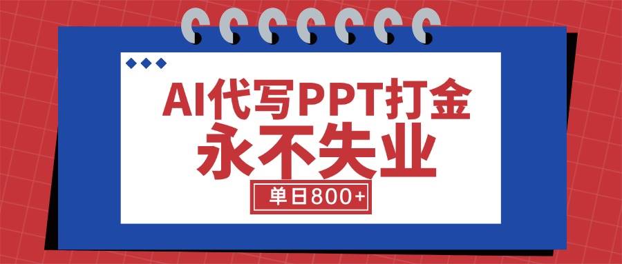AI代写PPT打金，永不失业项目，细分蓝海领域，单日稳定800+【附工具指令】-资源基地