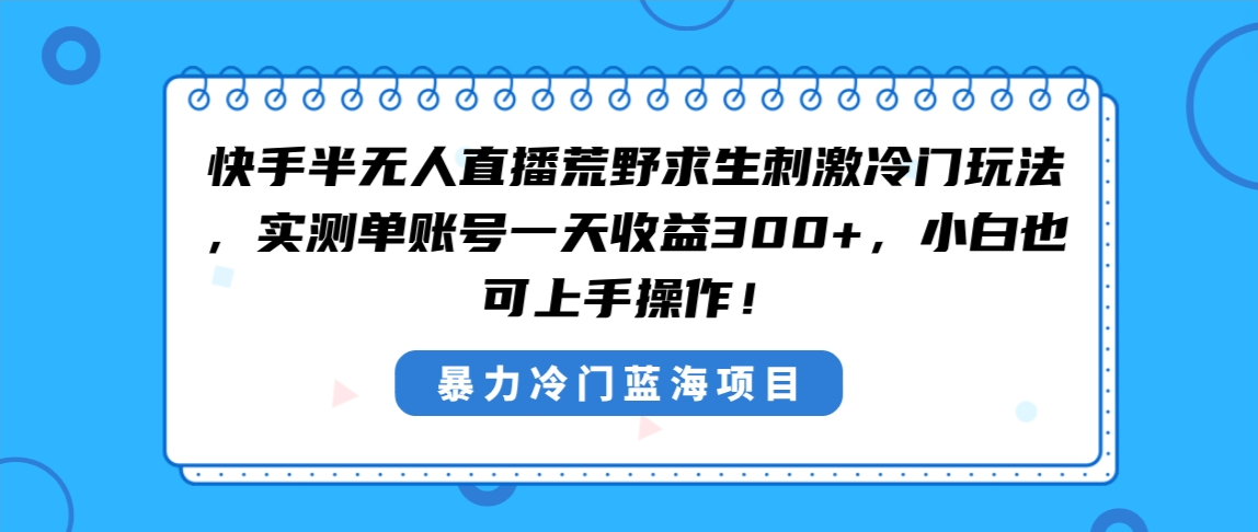 快手半无人直播荒野求生刺激冷门玩法，实测单账号一天收益300+，小白也…-资源基地