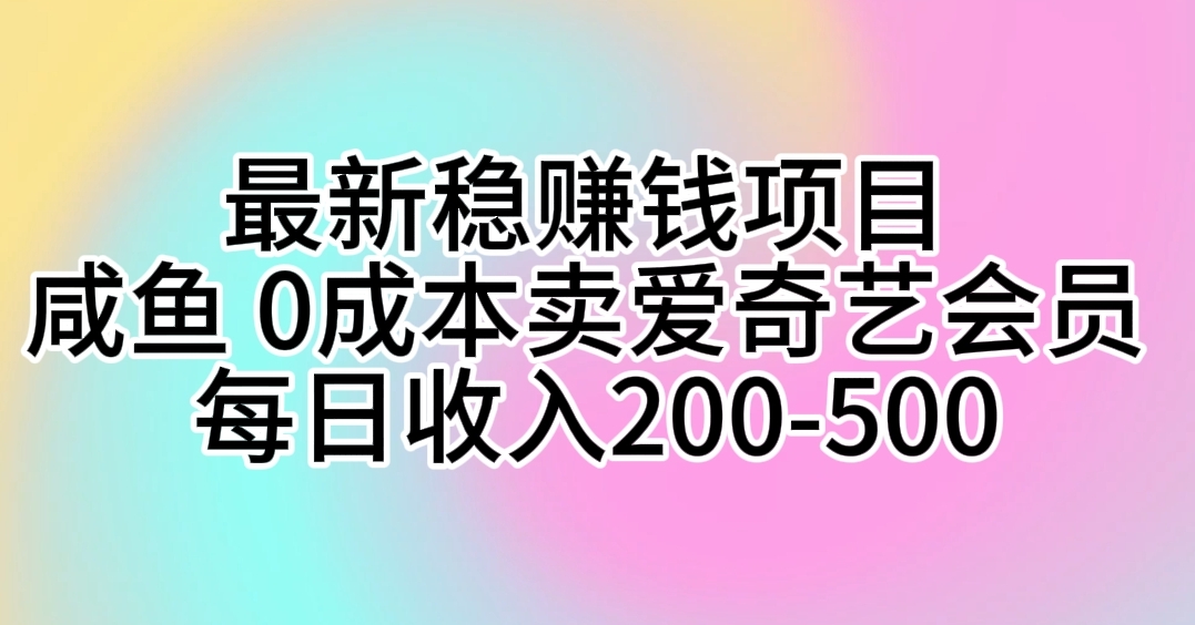 最新稳赚钱项目 咸鱼 0成本卖爱奇艺会员 每日收入200-500-资源基地