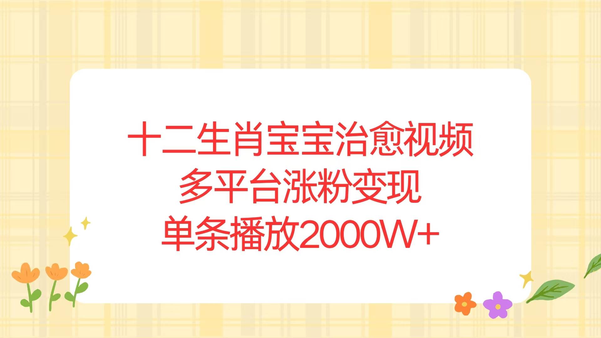十二生肖宝宝治愈视频，多平台涨粉变现，单条播放2000W+-资源基地