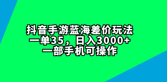 抖音手游蓝海差价玩法，一单35，日入3000+，一部手机可操作-资源基地