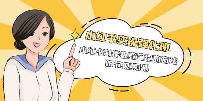 小红书实操强化班,小红书制作爆款笔记的方法(8节视频课)-资源基地