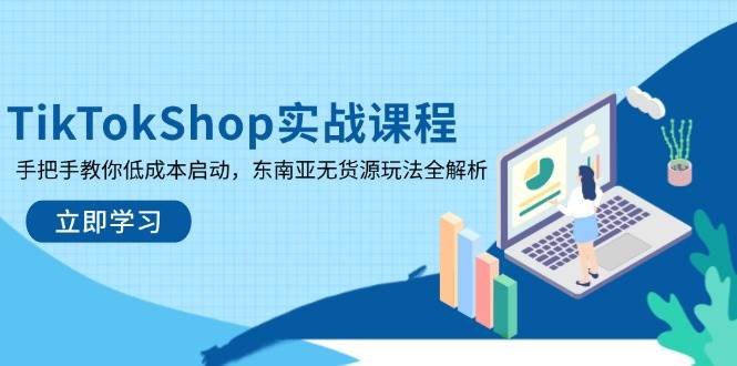 TikTokShop实战课程，手把手教你低成本启动，东南亚无货源玩法全解析-资源基地