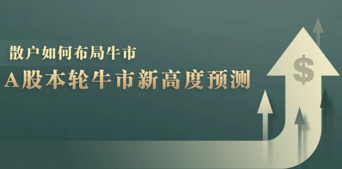 A股本轮牛市新高度预测：数据统计揭示最高点位，散户如何布局牛市？-资源基地