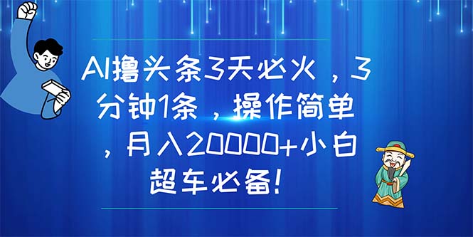 AI撸头条3天必火,3分钟1条,操作简单,月入20000+小白超车必备!-资源基地