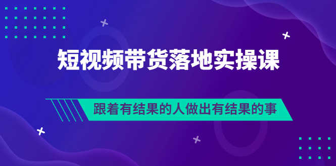 排雷班-短视频带货落地实操课,跟着有结果的人做出有结果的事-资源基地