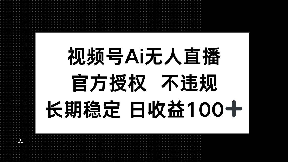 视频号AI无人直播，官方授权 不违规，单日平均收益100+-资源基地