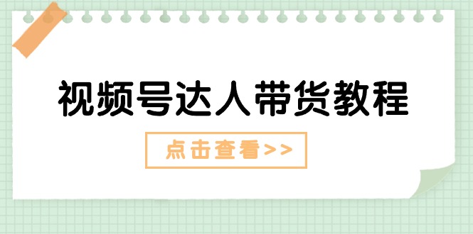 视频号达人带货教程：达人剧情打法（长期）+达人带货广告（短期）-资源基地
