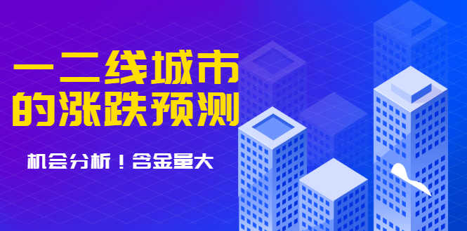 樱桃大房子·一二线城市的涨跌预测、机会分析 含金量大，想买房的 建议看看-资源基地