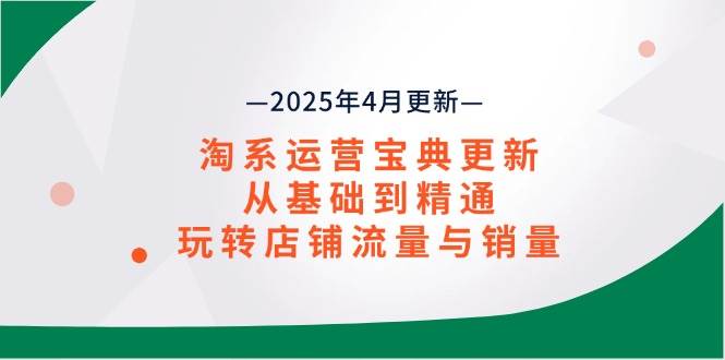 淘系运营宝典2025年4月更新，从基础到精通，玩转店铺流量与销量-资源基地