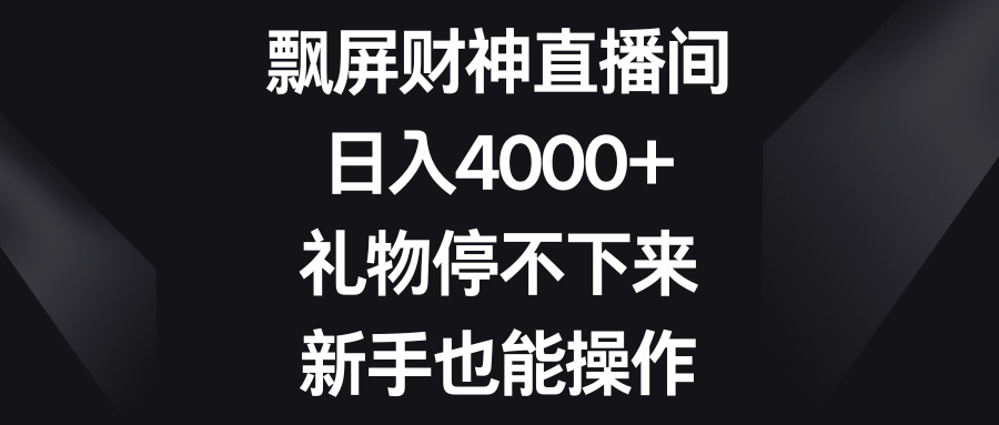 飘屏财神直播间，日入4000+，礼物停不下来，新手也能操作-资源基地
