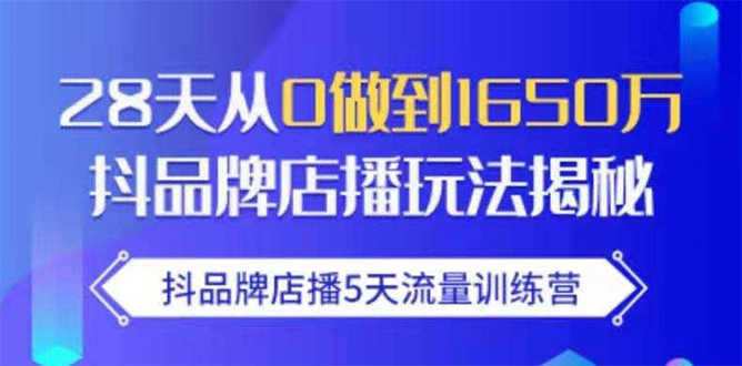 抖品牌店播5天流量训练营:28天从0做到1650万抖音品牌店播玩法揭秘-资源基地