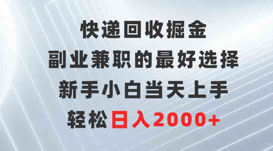 快递回收掘金，副业兼职的最好选择，新手小白当天上手，轻松日入2000+-资源基地