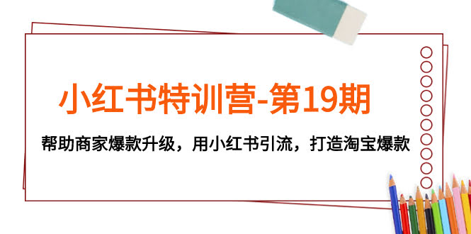 小红书特训营-第19期，帮助商家爆款升级，用小红书引流，打造淘宝爆款-资源基地