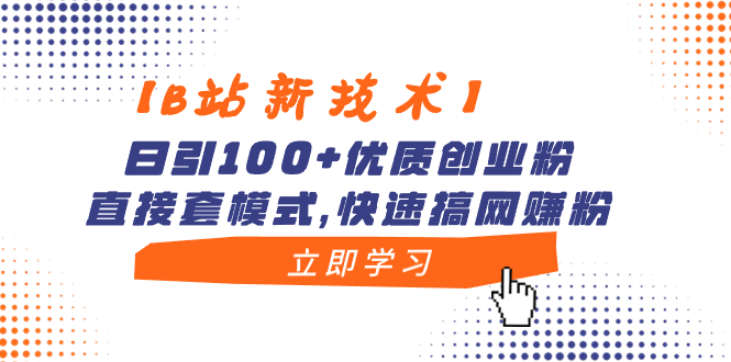 【B站新技术】日引100+优质创业粉，直接套模式，快速搞网赚粉-资源基地