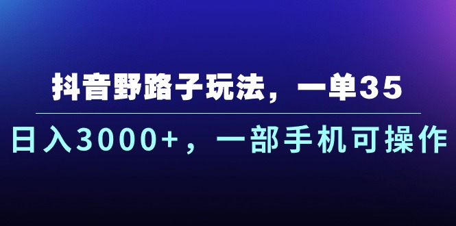 抖音野路子玩法,一单35.日入3000+,一部手机可操作-资源基地