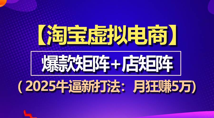 【淘宝虚拟项目】2025牛逼新打法:爆款矩阵+店矩阵,月狂赚5万-资源基地