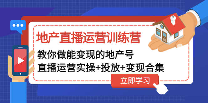 地产直播运营训练营：教你做能变现的地产号（直播运营实操+投放+变现合集）-资源基地