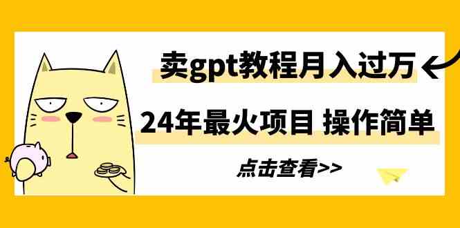 24年最火项目，卖gpt教程月入过万，操作简单-资源基地