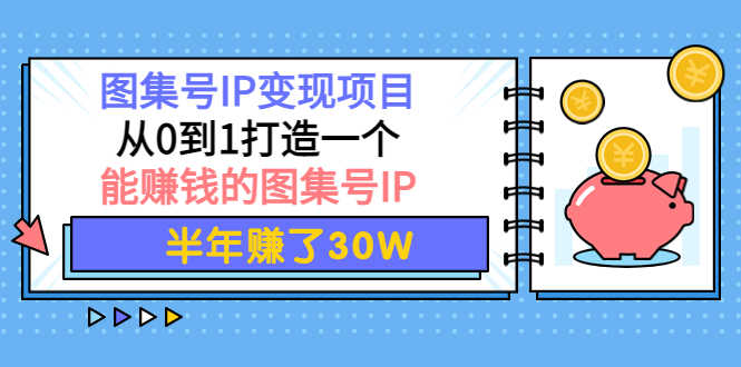 图集号IP变现项目：从0到1打造一个能赚钱的图集号IP 半年赚了30W-资源基地