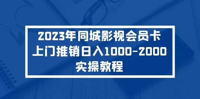 2023年同城影视会员卡上门推销日入1000-2000实操教程-资源基地