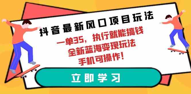 抖音最新风口项目玩法,一单35,执行就能搞钱 全新蓝海变现玩法 手机可操作-资源基地