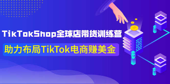 TikTokShop全球店带货训练营【更新9月份】助力布局TikTok电商赚美金!-资源基地