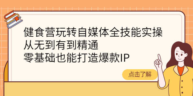 健食营玩转自媒体全技能实操，从无到有到精通，零基础也能打造爆款IP-资源基地