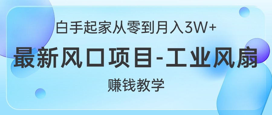 白手起家从零到月入3W+，最新风口项目-工业风扇赚钱教学-资源基地