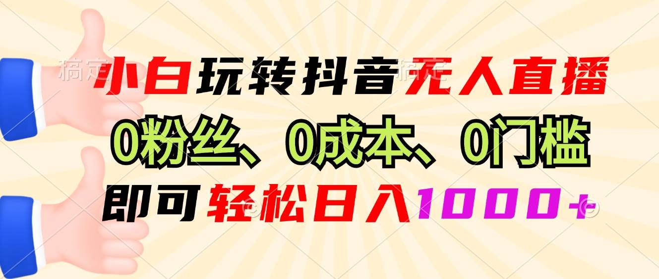 小白玩转抖音无人直播，0粉丝、0成本、0门槛，轻松日入1000+-资源基地