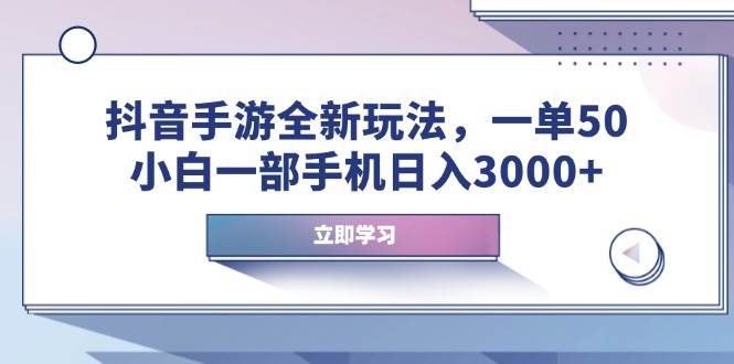 抖音手游全新玩法，一单50，小白一部手机日入3000+-资源基地