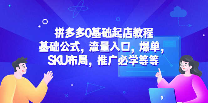 拼多多0基础起店教程：基础公式，流量入口，爆单，SKU布局，推广必学等等-资源基地