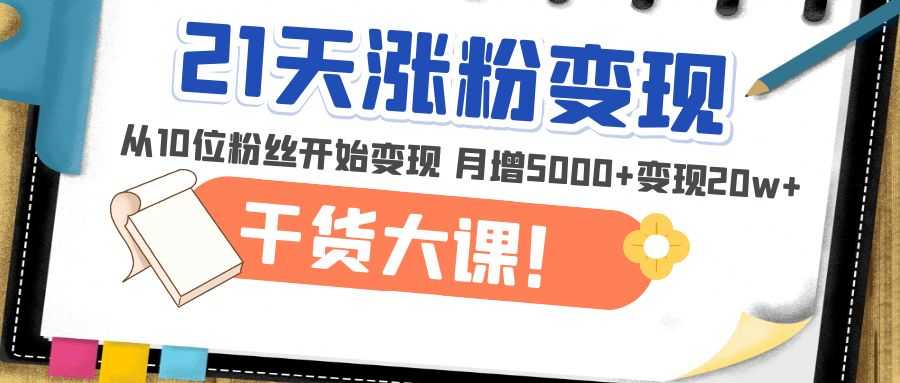 21天精准涨粉变现干货大课:从10位粉丝开始变现 月增5000+变现20w+-资源基地