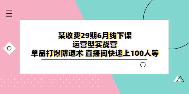 某收费29期6月线下课-运营型实战营 单品打爆防退术 直播间快速上100人等-资源基地