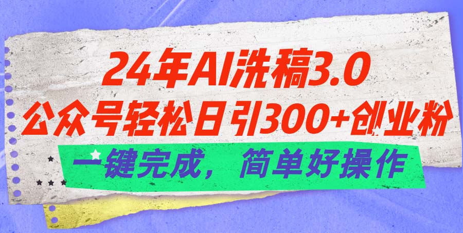 24年Ai洗稿3.0，公众号轻松日引300+创业粉，一键完成，简单好操作-资源基地