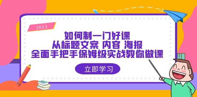 如何制一门·好课:从标题文案 内容 海报,全面手把手保姆级实战教你做课-资源基地