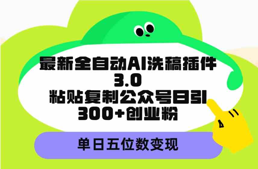 最新全自动AI洗稿插件3.0,粘贴复制公众号日引300+创业粉,单日五位数变现-资源基地