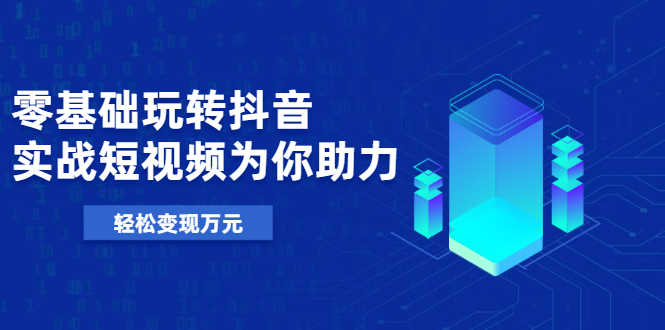 基础玩转抖音,实战短视频为你助力,轻松变现万元-资源基地