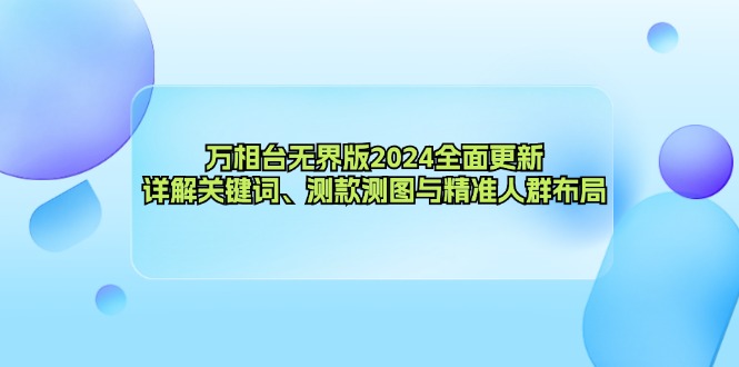 万相台无界版2024全面更新，详解关键词、测款测图与精准人群布局-资源基地